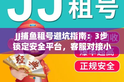 JJ捕鱼租号避坑指南：3步锁定安全平台，客服对接小技巧全公开